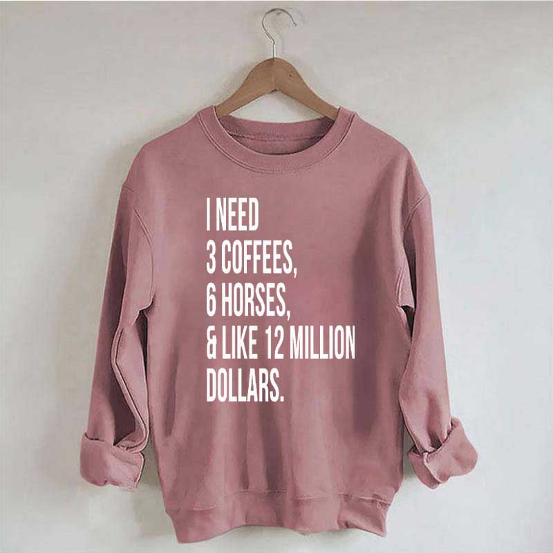 I Need 3 Coffees, 6 Horses And Like 12 Million Dollars Sweatshirt