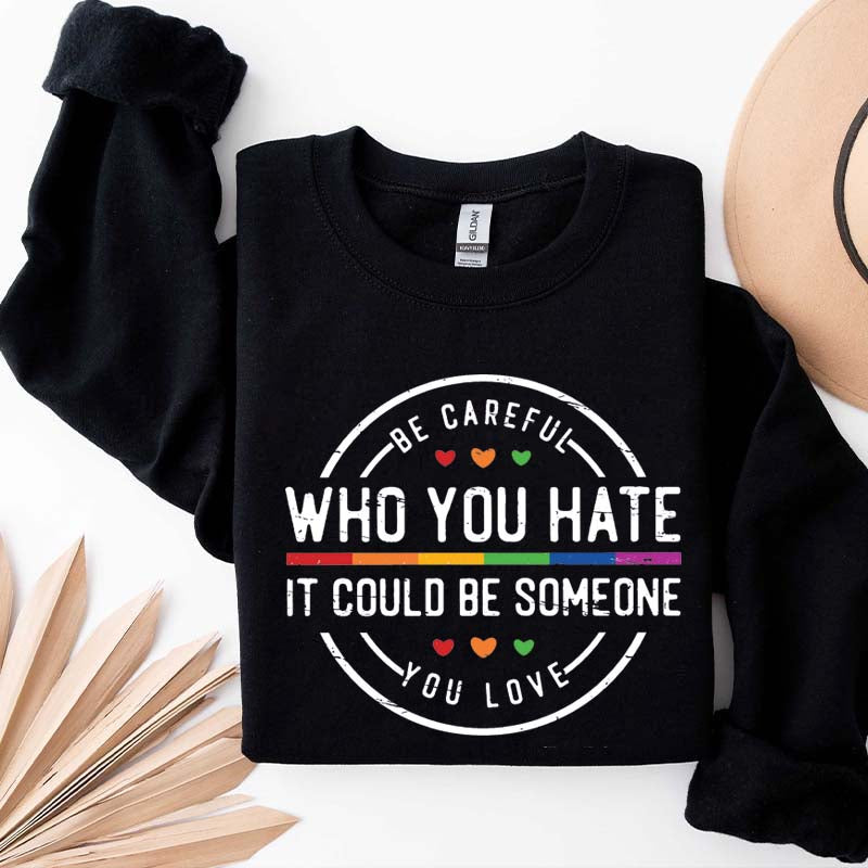 Be Careful Who You Hate It Could Be Someone You Love Sweatshirt