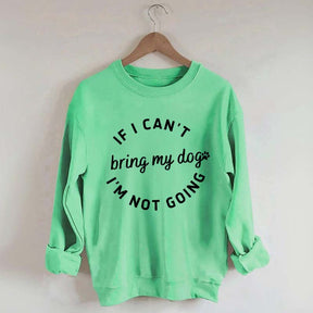 If I Cant Bring My Dogs Im Not Going Sweatshirt