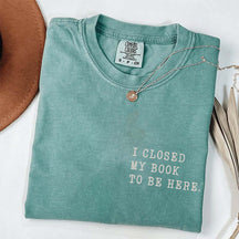 I Closed My Book To Be Here Literature T-Shirt