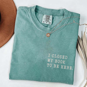 I Closed My Book To Be Here Literature T-Shirt