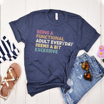 Being A Functional Adult Everyday Seems A Bit Excessive T-Shirt