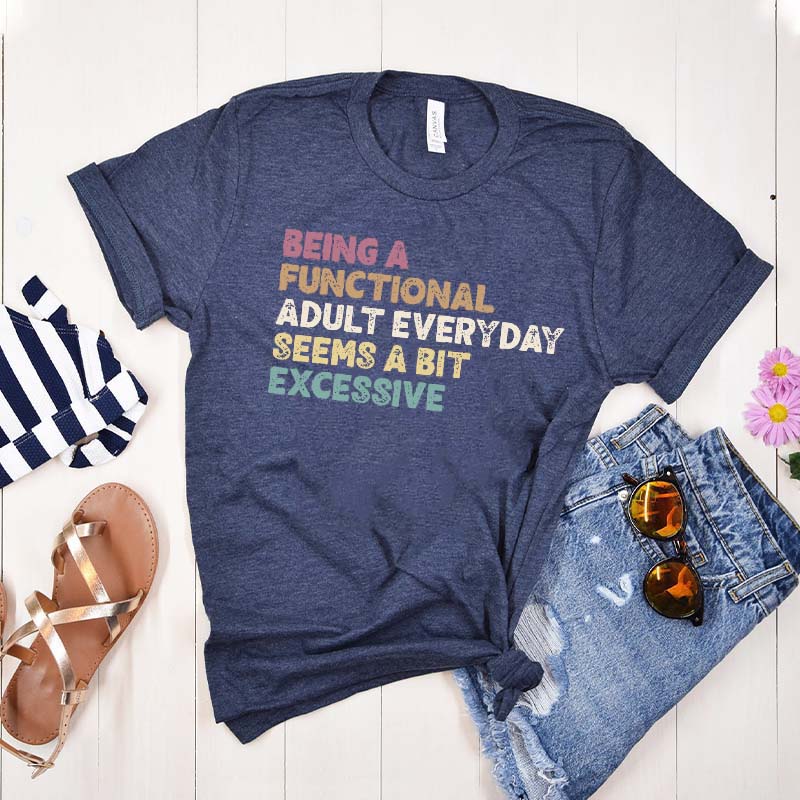 Being A Functional Adult Everyday Seems A Bit Excessive T-Shirt