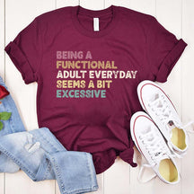 Being A Functional Adult Everyday Seems A Bit Excessive T-Shirt