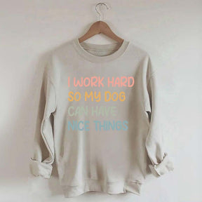 I Work Hard So My Dog Can Have Nice Things Sweatshirt