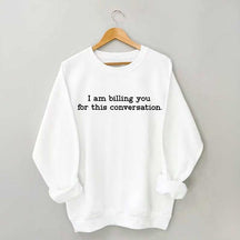 I Am Billing You For This Conversation Sweatshirt