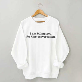 I Am Billing You For This Conversation Sweatshirt