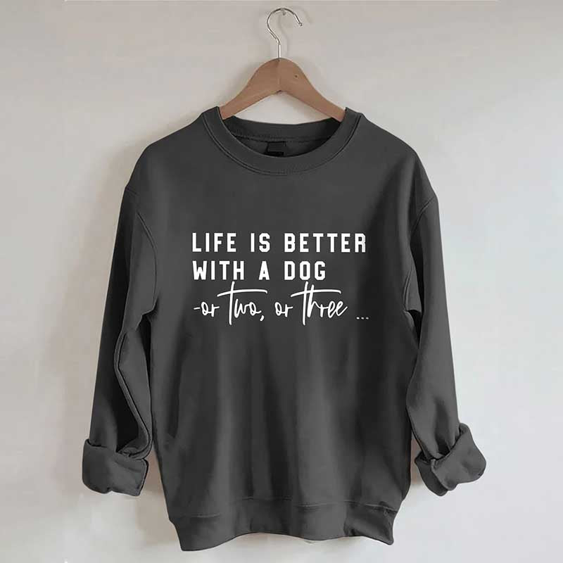 Life Is Better With A Dog Or Two Or Three Sweatshirt