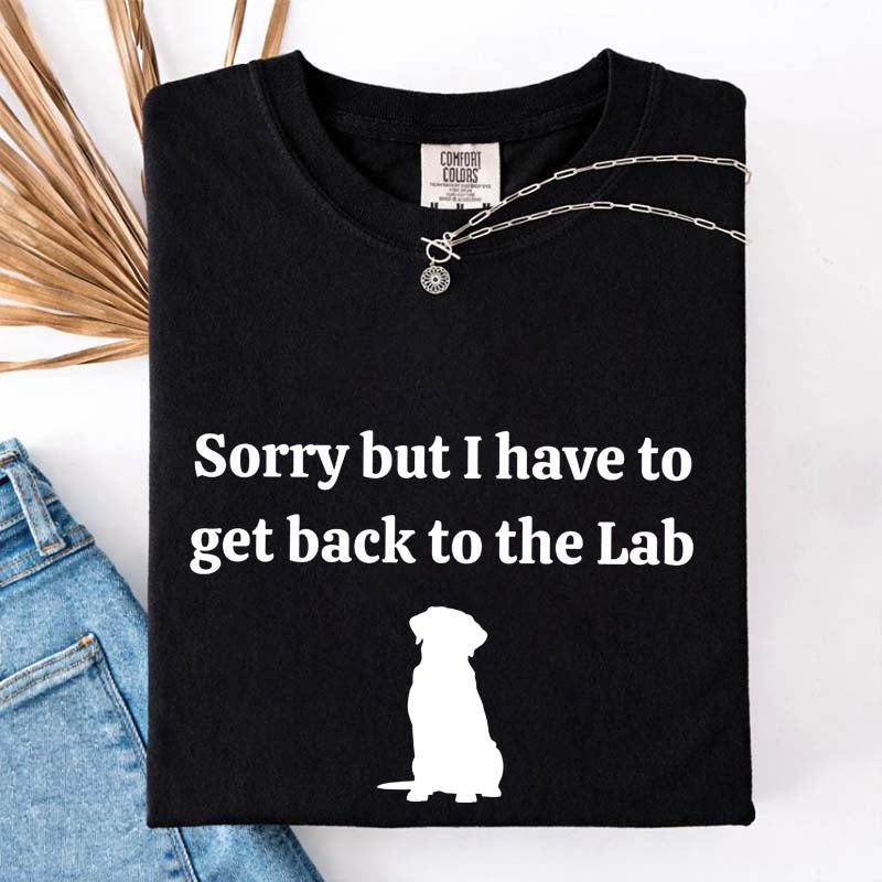 Sorry But I Have To Get Back To The Lab T-Shirt