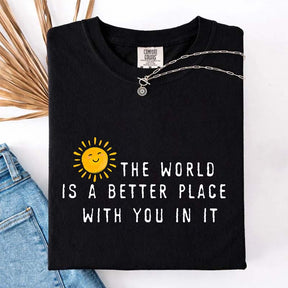 The World Is A Better Place With You In It T-Shirt