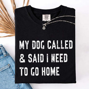 My Dog Called & Said I Need To Go Home T-Shirt