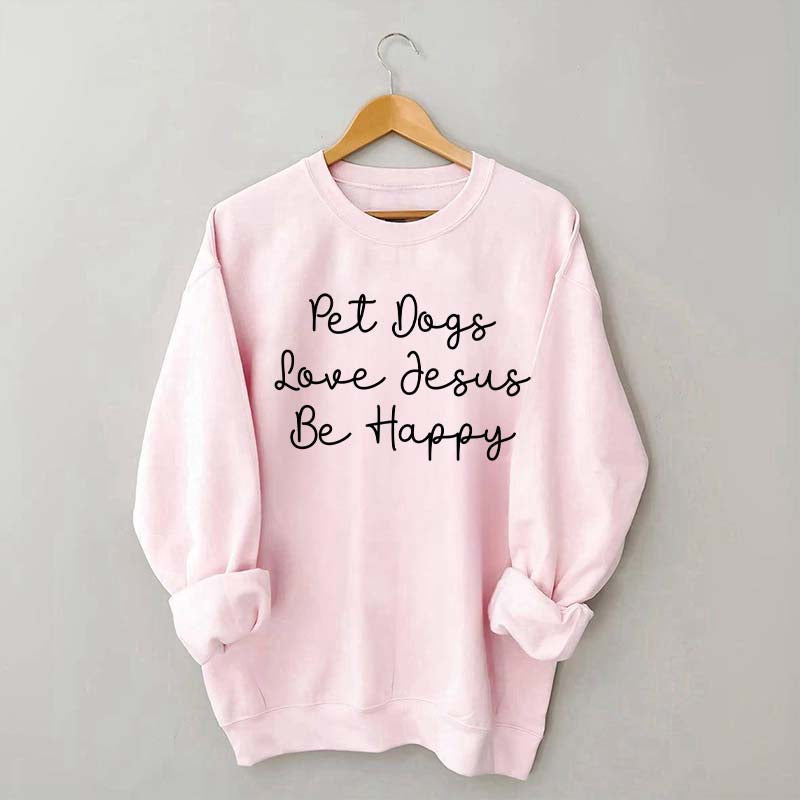 Cute Pet Dogs Love Jesus Be Happy Sweatshirt