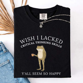 Wish I Lacked Critical Thinking Skills T-Shirt