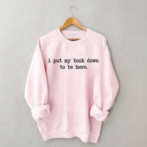 I Put My Book Down To Be Here Sweatshirt