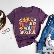 Have The Day You Deserve T-Shirt