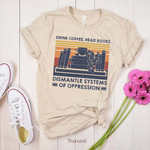 Drink Coffee Read Books Dismantle Systems Of Oppression T-Shirt