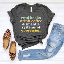 Read Books Drink Coffee Dismantle Systems of Oppression T-Shirt
