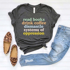 Read Books Drink Coffee Dismantle Systems of Oppression T-Shirt