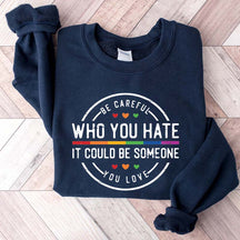 Be Careful Who You Hate It Could Be Someone You Love Sweatshirt