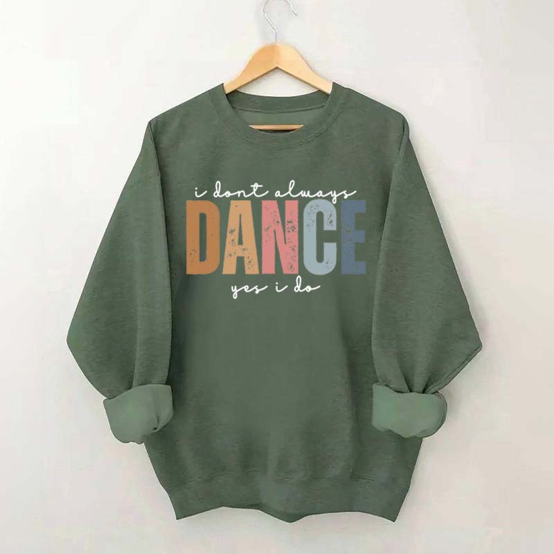 I Don't Always Dance Wait Yes I Do Sweatshirt
