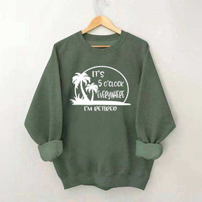 It's 5 O'clock Everywhere I'm Retired Sweatshirt