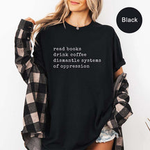 Read Books Drink Coffee Dismantle Systems of Oppression T-Shirt