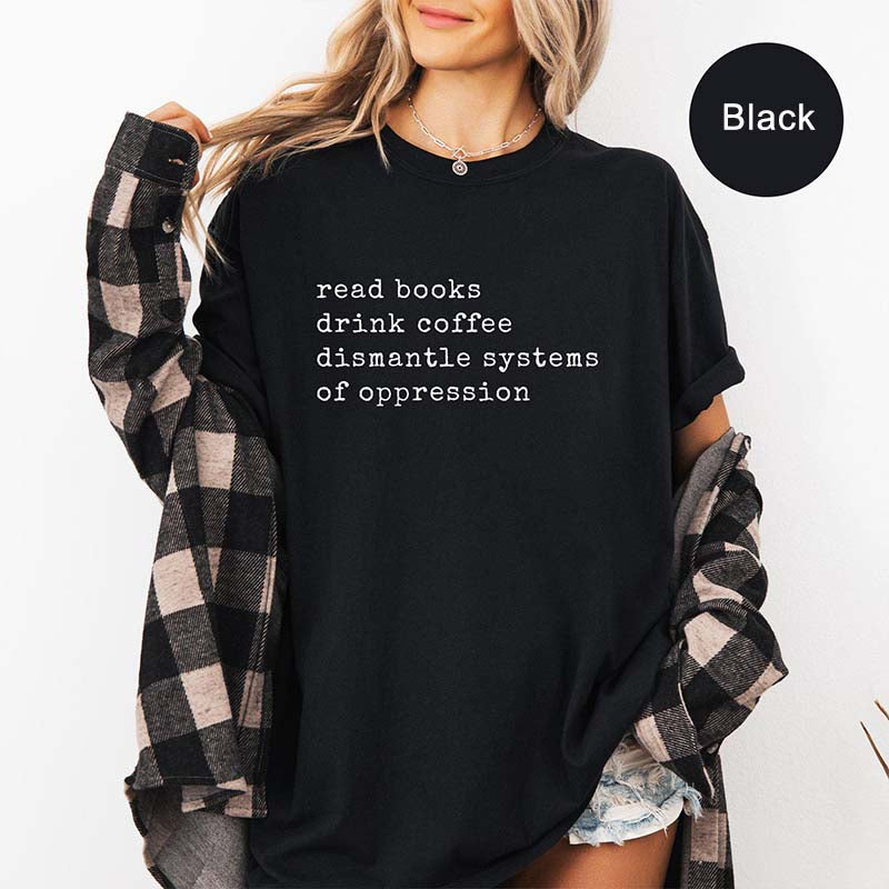 Read Books Drink Coffee Dismantle Systems of Oppression T-Shirt
