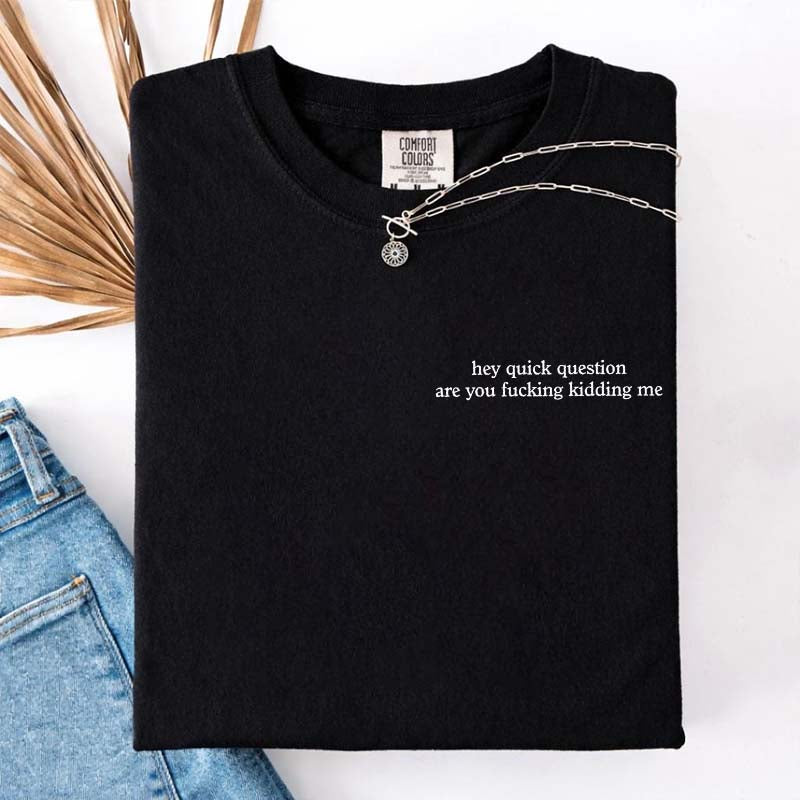 Hey Quick Question Are You Fucking Kidding Me T-Shirt