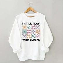 Funny Quilting I Still Play With Blocks Sweatshirt
