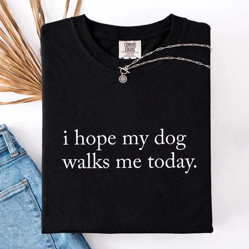I Hope My Dog Walks Me Today T-Shirt