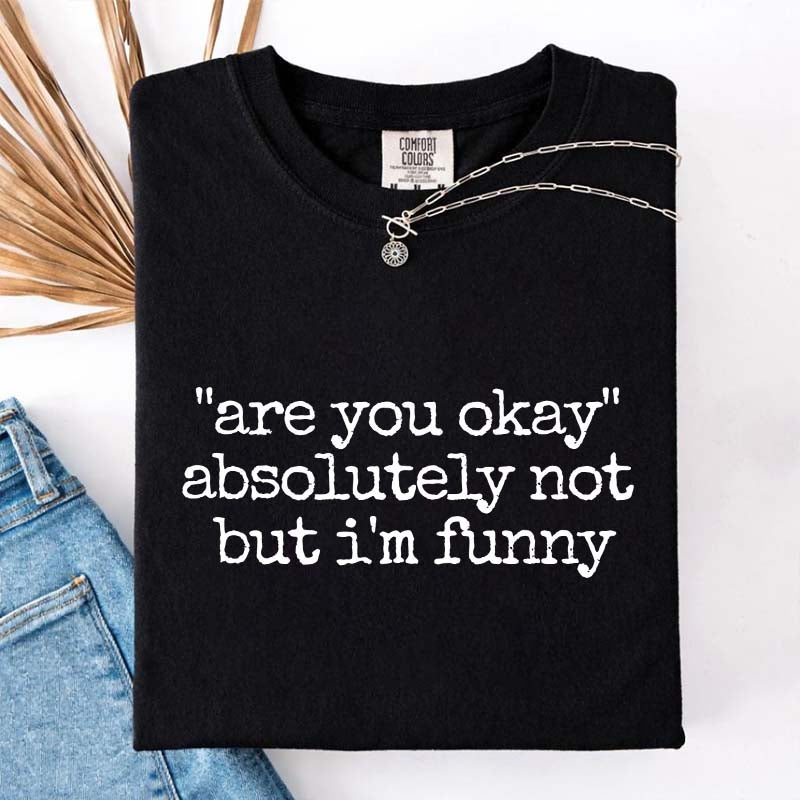 Are You Okay Absolutely Not But I'm Funny T-Shirt