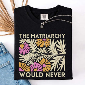 The Matriarchy Would Never T-Shirt