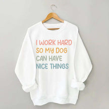 I Work Hard So My Dog Can Have Nice Things Sweatshirt