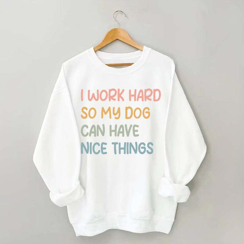 I Work Hard So My Dog Can Have Nice Things Sweatshirt