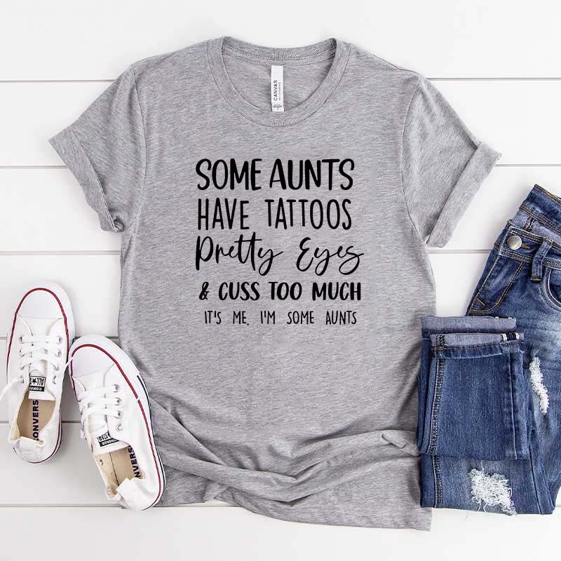 Some Aunts have Tattoos Pretty Eyes and Cuss Too Much T-Shirt