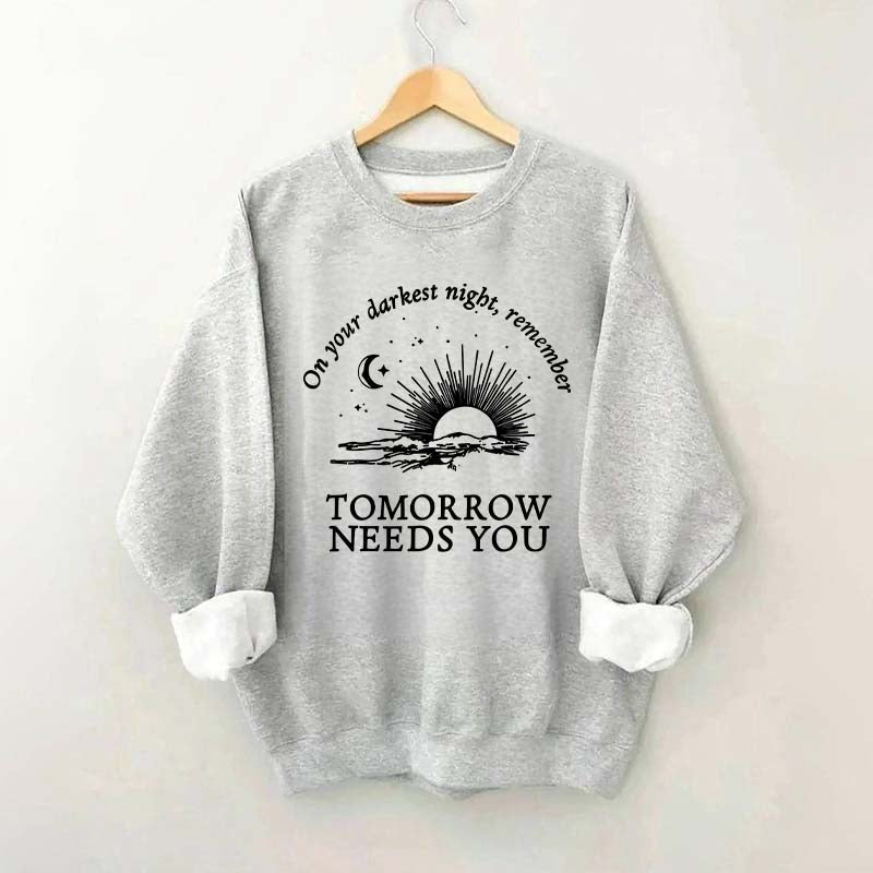 On Your Darkest Night Remember Tomorrow Needs You Sweatshirt
