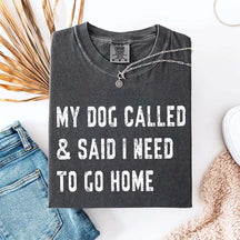 My Dog Called & Said I Need To Go Home T-Shirt