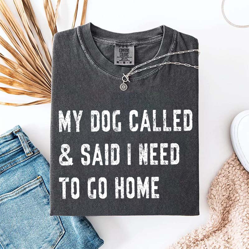 My Dog Called & Said I Need To Go Home T-Shirt