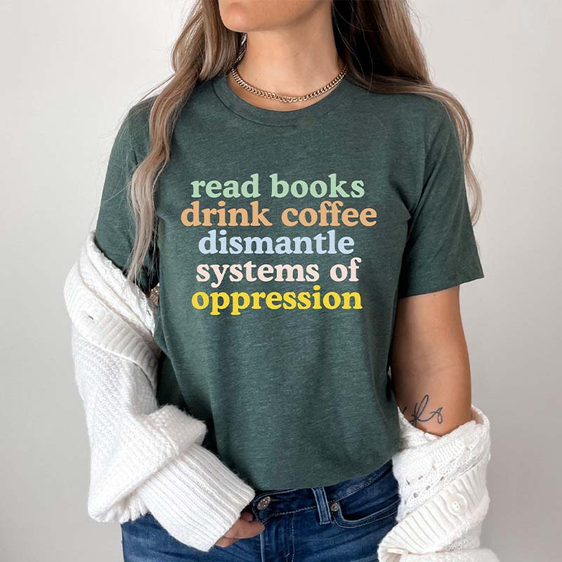 Read Books Drink Coffee Dismantle Systems of Oppression T-Shirt
