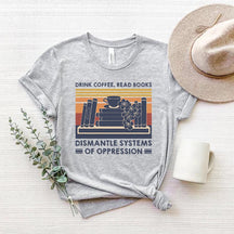Drink Coffee Read Books Dismantle Systems Of Oppression T-Shirt