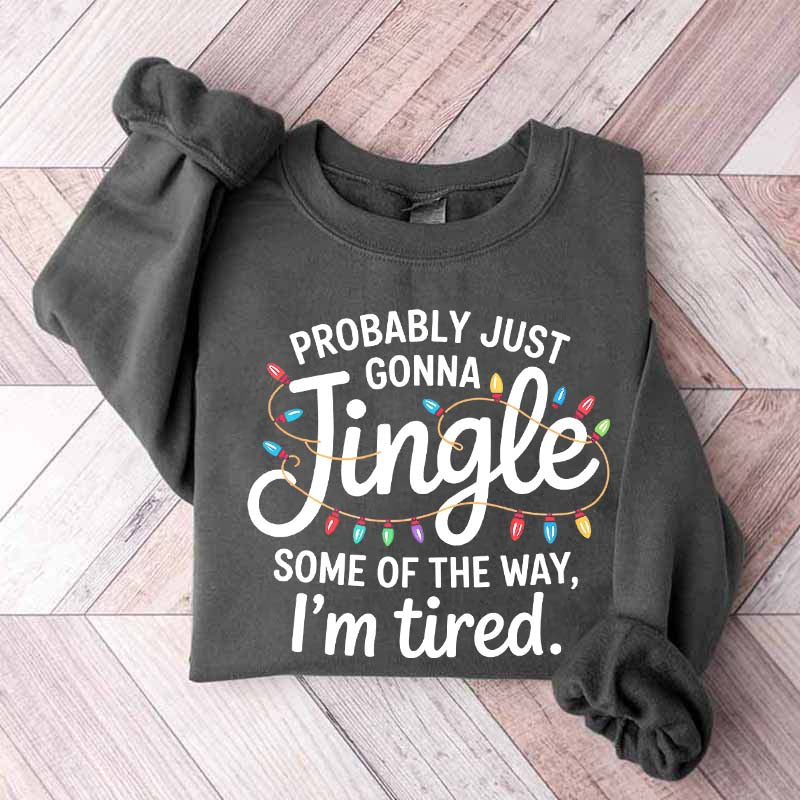 Cute Probably Just Gonna Jingle Some Of The Way I'm Tired Xmas Sweatshirt