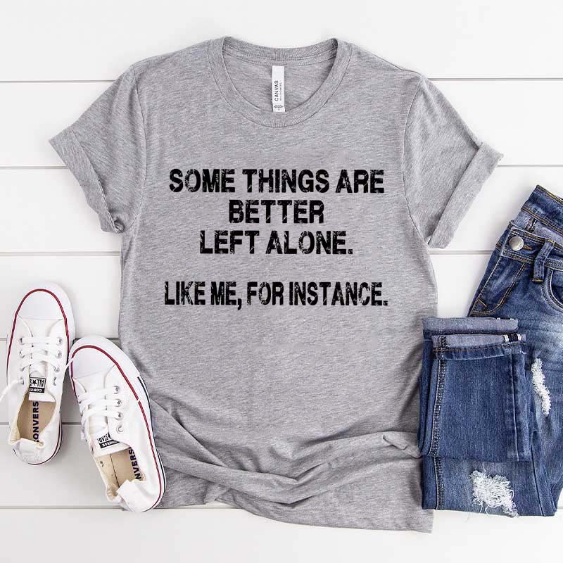 Some Things Are Better Left Alone Like Me For Instance T-Shirt