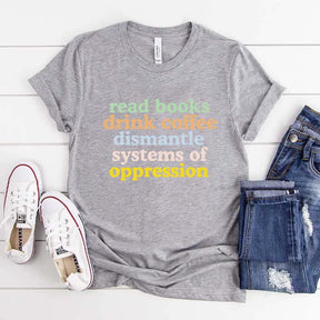 Cute Read Books Drink Coffee Dismantle Systems of Oppression T-Shirt
