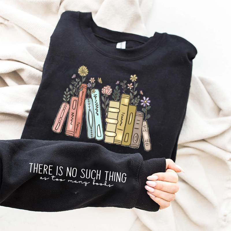 There Is No Such Thing As Too Many Books Flowers Sweatshirt