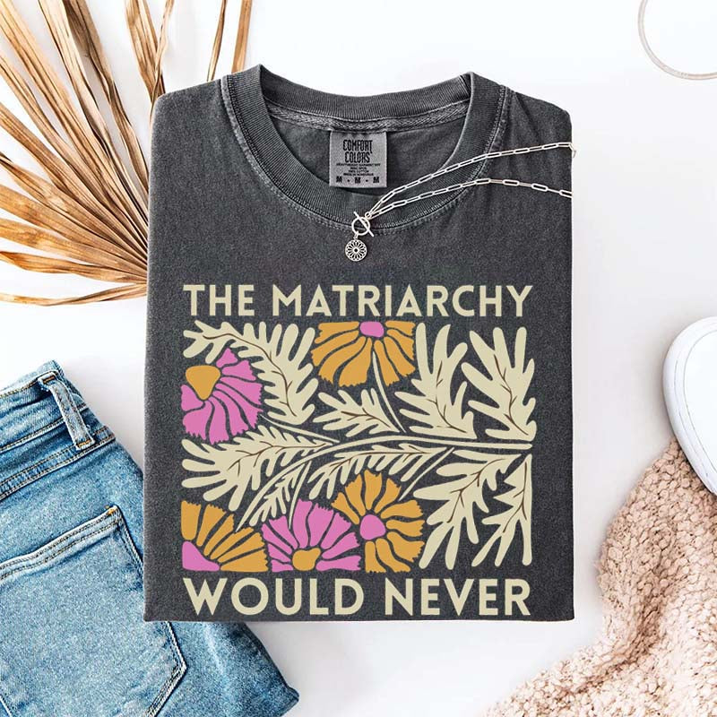The Matriarchy Would Never T-Shirt