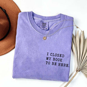 I Closed My Book To Be Here Literature T-Shirt