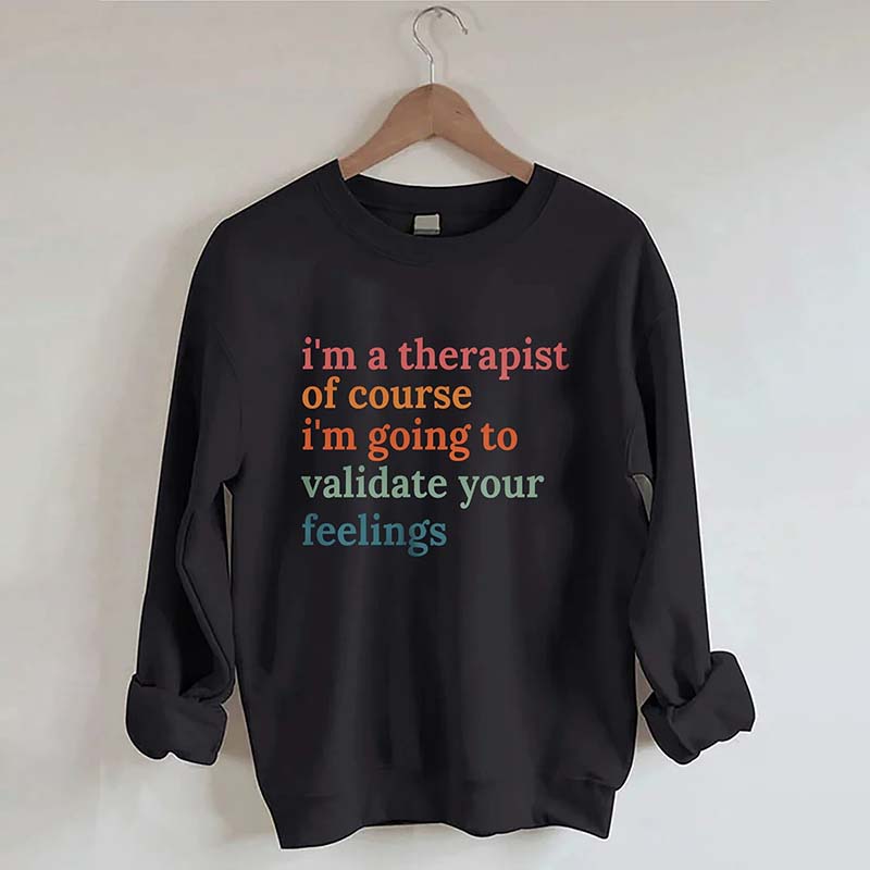 I'm A Therapist Of Course I'm Going To Validate Your Feelings Sweatshirt