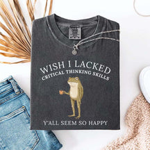 Wish I Lacked Critical Thinking Skills T-Shirt