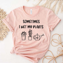 Funny Sometimes I Wet My Plants T-Shirt