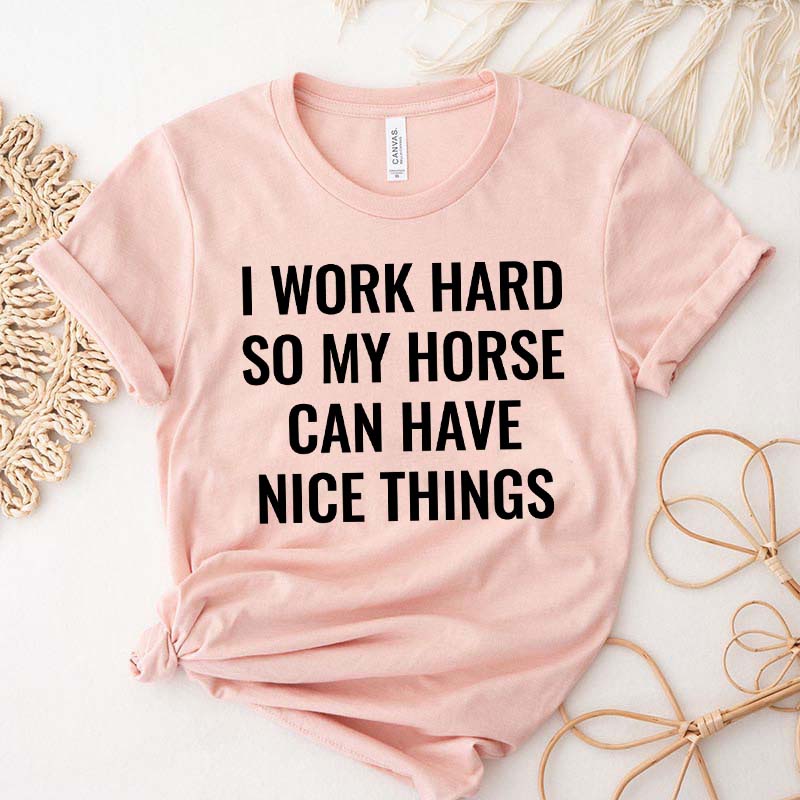 I Work Hard So My Horse Can Have Nice Things T-Shirt